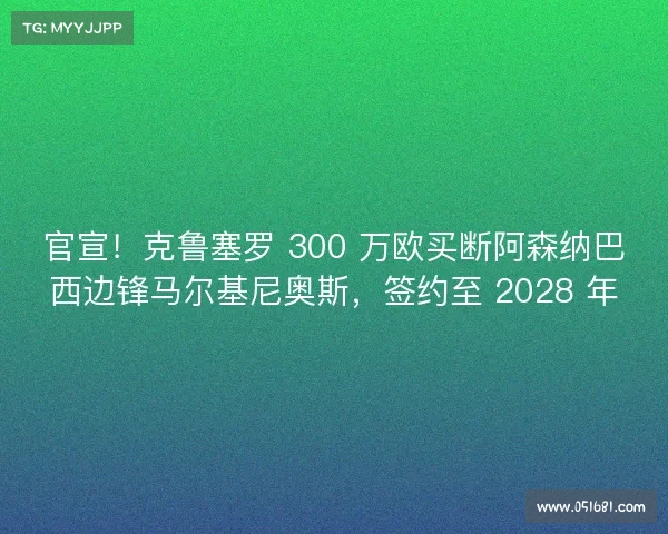 官宣!克鲁塞罗 300 万欧买断阿森纳巴西边锋马尔基尼奥斯,签约至 2028 年 官宣!克鲁塞罗 300 万欧买断阿森纳巴西边锋马尔基尼奥斯,签约至 2028 年